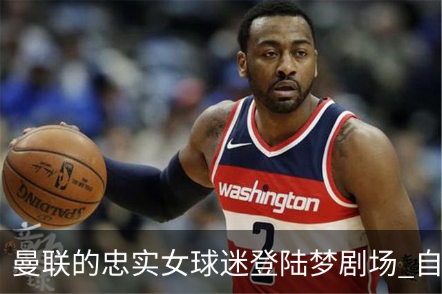 曼联的忠实女球迷登陆梦剧场 自制红魔帽独领风骚
